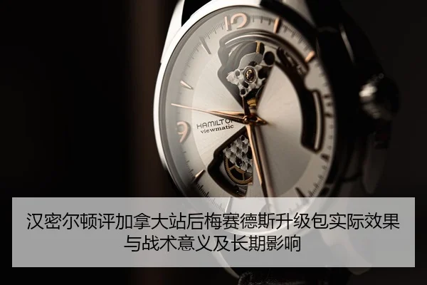汉密尔顿评加拿大站后梅赛德斯升级包实际效果与战术意义及长期影响